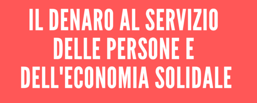 Il denaro al servizio delle persone e dell'economia solidale