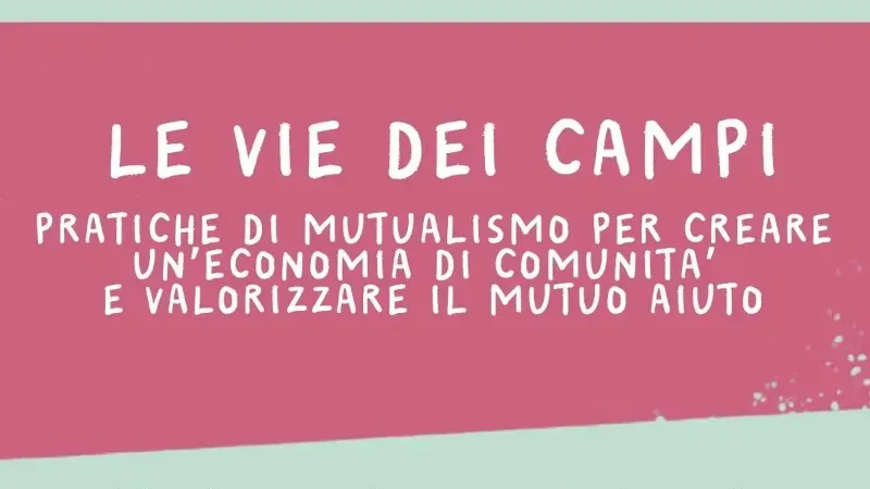 Le vie dei campi. Pratiche di mutualismo per creare un’economia di comunità e valorizzare il mutuo aiuto