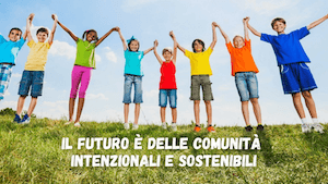Il futuro è delle comunità intenzionali e sostenibili