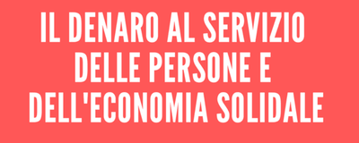 Il denaro al servizio delle persone e dell'economia solidale